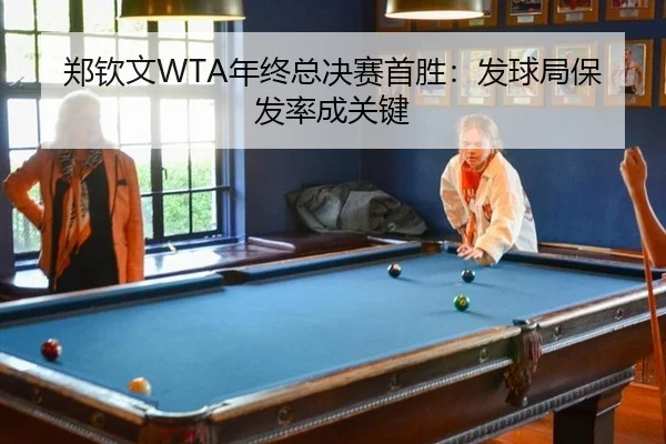 郑钦文WTA年终总决赛首胜：发球局保发率成关键
